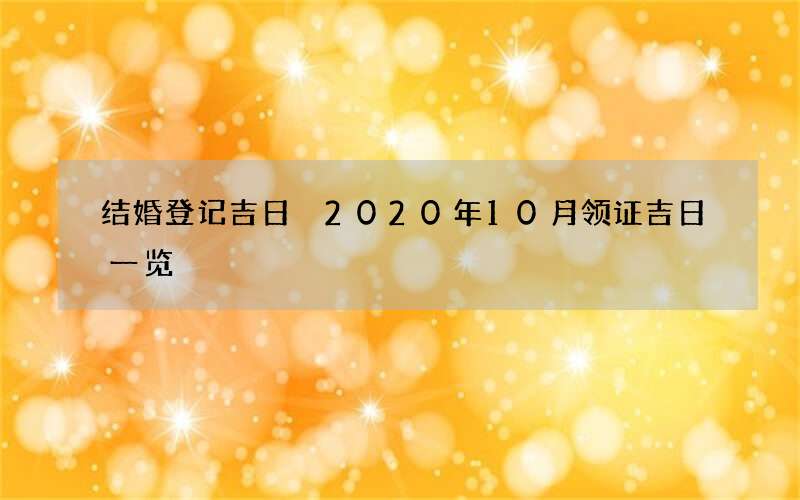 结婚登记吉日 2020年10月领证吉日一览